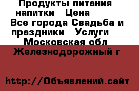 Продукты питания, напитки › Цена ­ 100 - Все города Свадьба и праздники » Услуги   . Московская обл.,Железнодорожный г.